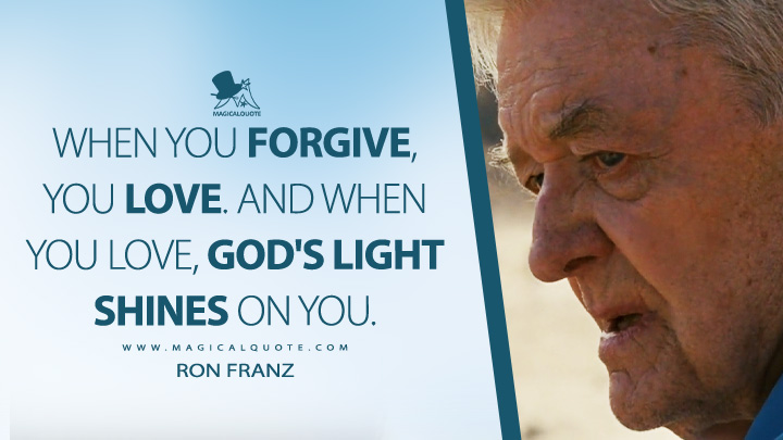 When you forgive, you love. And when you love, God's light shines on you. - Ron Franz (Into the Wild 2007 Movie Quotes)