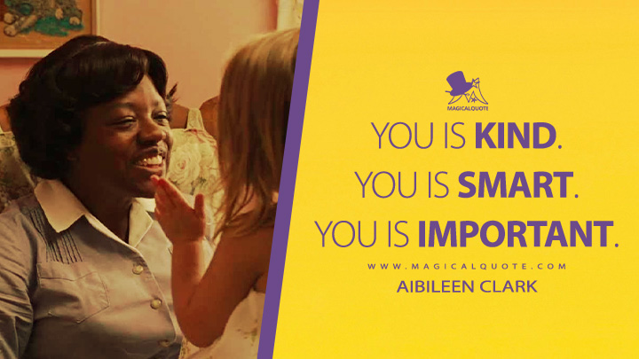 You is kind. You is smart. You is important. - Aibileen Clark (The Help 2011 Movie Quotes)