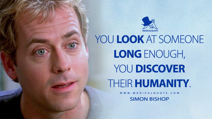You look at someone long enough, you discover their humanity. - Simon Bishop (As Good as It Gets 1997 Movie Quotes)