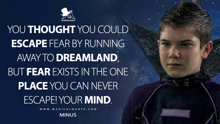 You thought you could escape fear by running away to dreamland, but fear exists in the one place you can never escape! Your mind. - Minus (The Adventures of Sharkboy and Lavagirl 3-D 2005 Movie Quotes)
