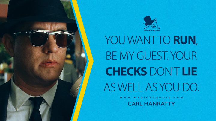 You want to run, be my guest. Your checks don't lie as well as you do. - Carl Hanratty (Catch Me If You Can 2002 Movie Quotes)