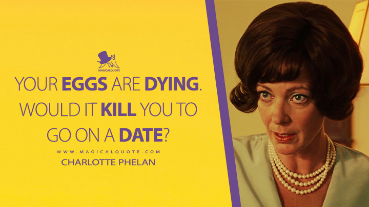 Your eggs are dying. Would it kill you to go on a date? - Charlotte Phelan (The Help 2011 Movie Quotes)