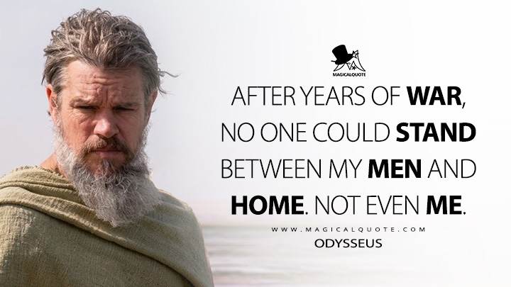 After years of war, no one could stand between my men and home. Not even me. - Odysseus (The Odyssey 2026 Movie Quotes)