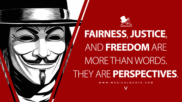 Fairness, justice, and freedom are more than words. They are perspectives. - V (V for Vendetta 2005 Movie Quotes)