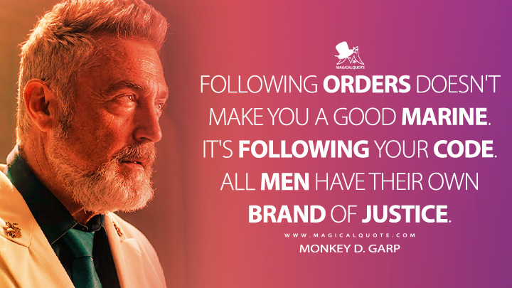 Following orders doesn't make you a good Marine. It's following your code. All men have their own brand of justice. - Monkey D. Garp (One Piece Netflix Series Quotes)