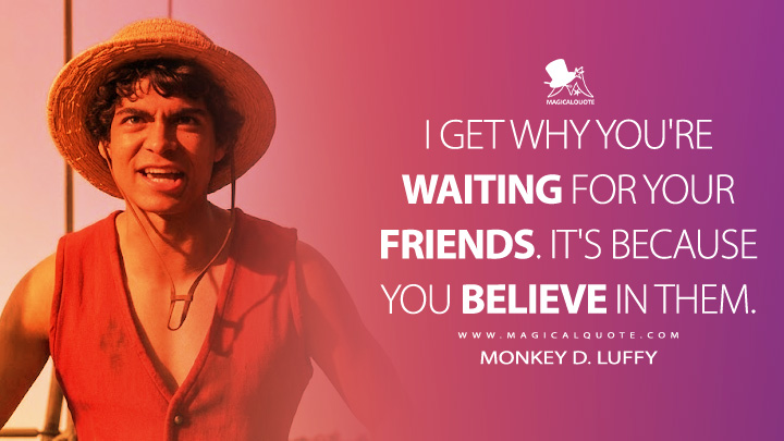 I get why you're waiting for your friends. It's because you believe in them. - Monkey D. Luffy (One Piece Netflix Series Quotes)