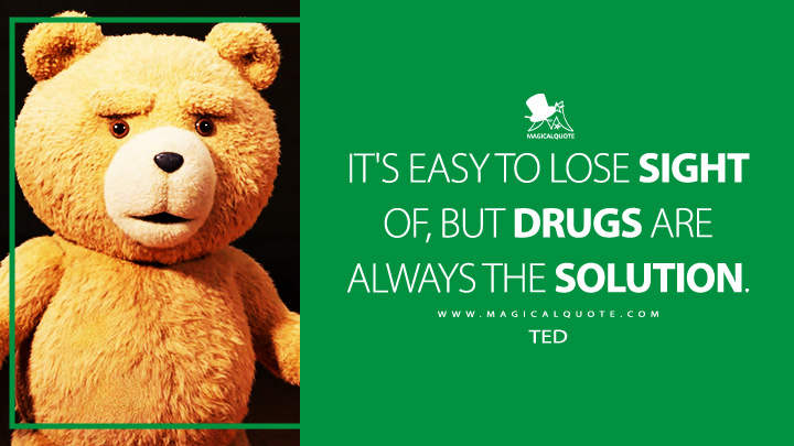 It's easy to lose sight of, but drugs are always the solution. - Ted (Ted 2024 Peacock Series Quotes)