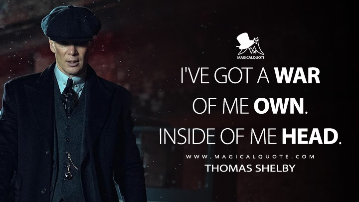 I've got a war of me own. Inside of me head. - Thomas Shelby (Peaky Blinders: The Immortal Man 2026 Netflix Movie Quotes)