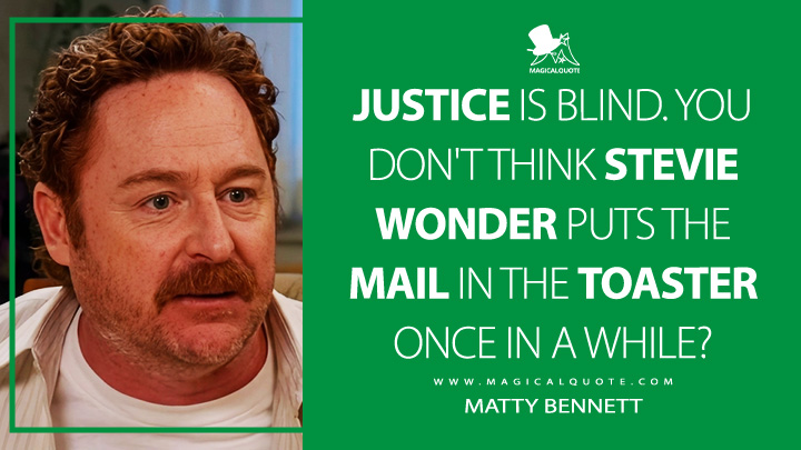 Justice is blind. You don't think Stevie Wonder puts the mail in the toaster once in a while? - Matty Bennett (Ted 2024 Peacock Series Quotes)