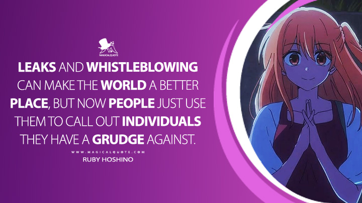 Leaks and whistleblowing can make the world a better place, but now people just use them to call out individuals they have a grudge against. - Ruby Hoshino (Oshi no Ko Anime Series Quotes)