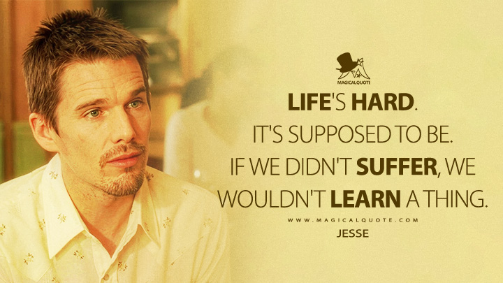 Life's hard. It's supposed to be. If we didn't suffer, we wouldn't learn a thing. - Jesse (Before Sunset 2004 Movie Quotes)