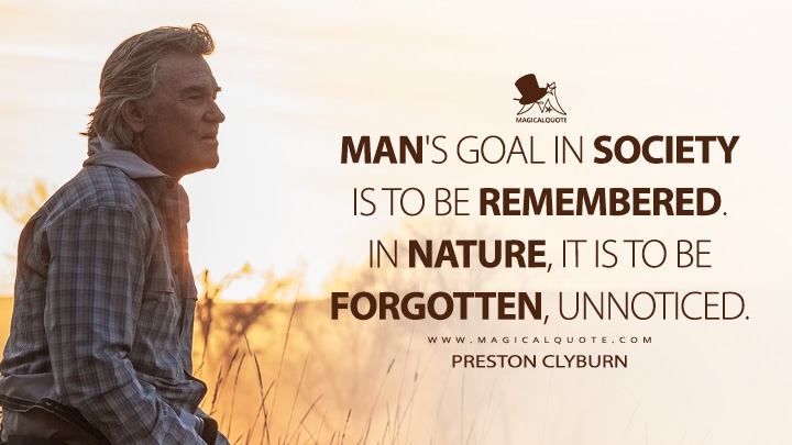 Man's goal in society is to be remembered. In nature, it is to be forgotten, unnoticed. - Preston Clyburn (The Madison Paramount+ Series Quotes)