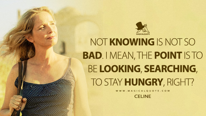 Not knowing is not so bad. I mean, the point is to be looking, searching, to stay hungry, right? - Celine (Before Midnight 2013 Movie Quotes)