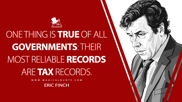 One thing is true of all governments: Their most reliable records are tax records. - Eric Finch (V for Vendetta 2005 Movie Quotes)