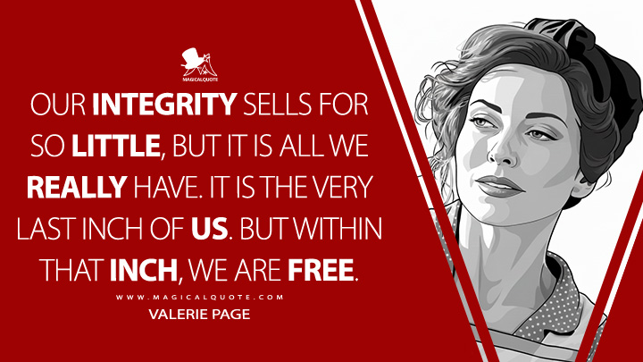 Our integrity sells for so little, but it is all we really have. It is the very last inch of us. But within that inch, we are free. - Valerie Page (V for Vendetta 2005 Movie Quotes)