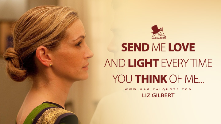 Send me love and light every time you think of me... - Liz Gilbert (Eat Pray Love 2010 Movie Quotes)