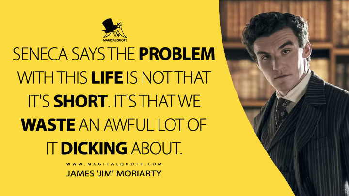 Seneca says the problem with this life is not that it's short. It's that we waste an awful lot of it dicking about. - James 'Jim' Moriarty (Young Sherlock Amazon Prime Series Quotes)