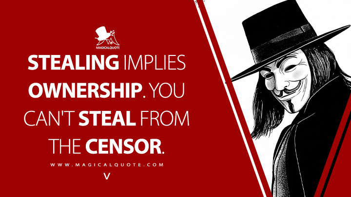 Stealing implies ownership. You can't steal from the censor. - V (V for Vendetta 2005 Movie Quotes)