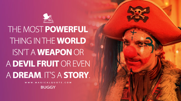 The most powerful thing in the world isn't a weapon or a devil fruit or even a dream. It's a story. - Buggy (One Piece Netflix Series Quotes)