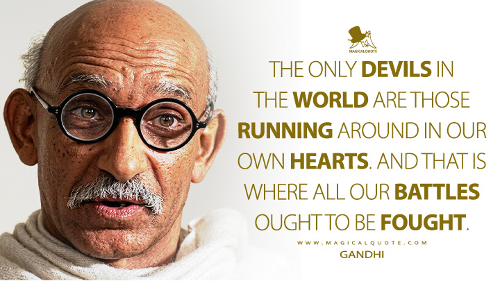 The only devils in the world are those running around in our own hearts. And that is where all our battles ought to be fought. - Mahatma Gandhi (Gandhi 1982 Movie Quotes)