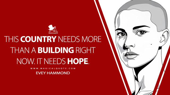 This country needs more than a building right now. It needs hope. - Evey Hammond (V for Vendetta 2005 Movie Quotes)