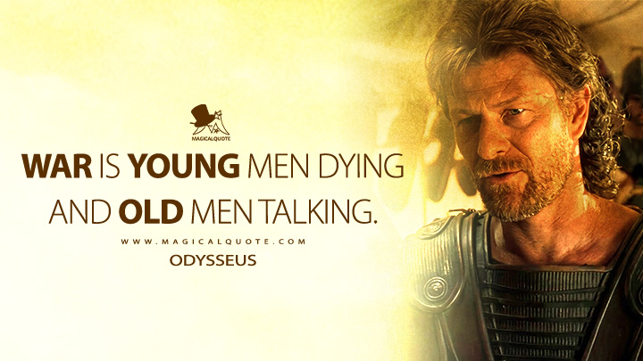 War is young men dying and old men talking. - Odysseus (Troy 2004 Movie Quotes)