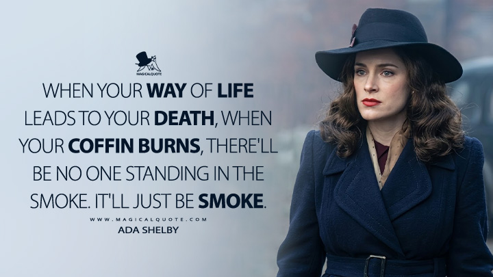 When your way of life leads to your death, when your coffin burns, there'll be no one standing in the smoke. It'll just be smoke. - Ada Shelby (Peaky Blinders: The Immortal Man 2026 Netflix Movie Quotes)