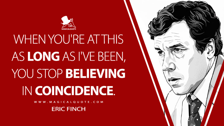 When you're at this as long as I've been, you stop believing in coincidence. - Eric Finch (V for Vendetta 2005 Movie Quotes)