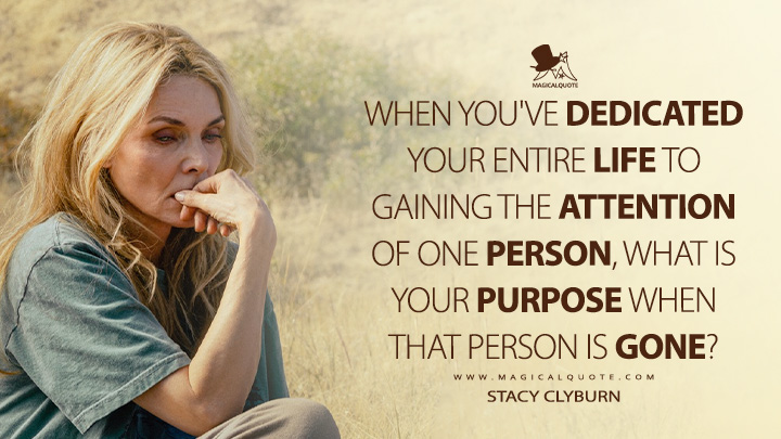When you've dedicated your entire life to gaining the attention of one person, what is your purpose when that person is gone? - Stacy Clyburn (The Madison Paramount+ Series Quotes)