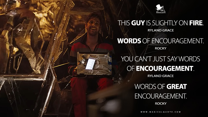 Ryland Grace: This guy is slightly on fire. Rocky: Words of encouragement. Ryland Grace: You can't just say words of encouragement. Rocky: Words of great encouragement. (Project Hail Mary 2026 Movie Quotes)