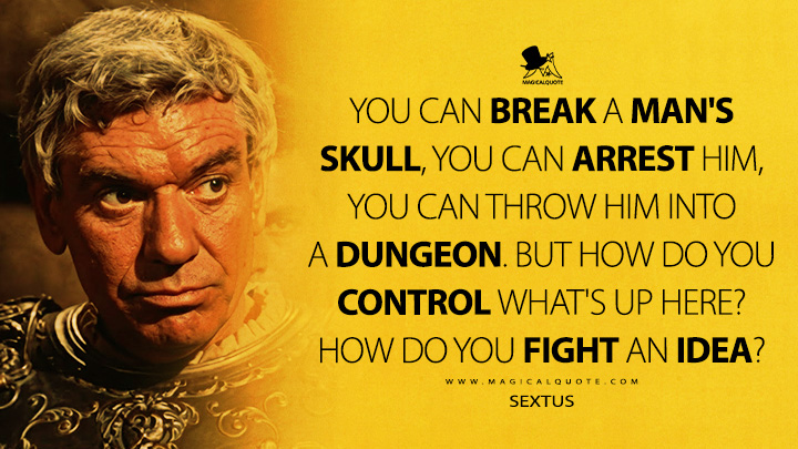 You can break a man's skull, you can arrest him, you can throw him into a dungeon. But how do you control what's up here? How do you fight an idea? - Sextus (Ben-Hur 1959 Movie Quotes)