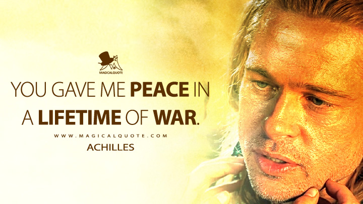 You gave me peace in a lifetime of war. - Achilles (Troy 2004 Movie Quotes)