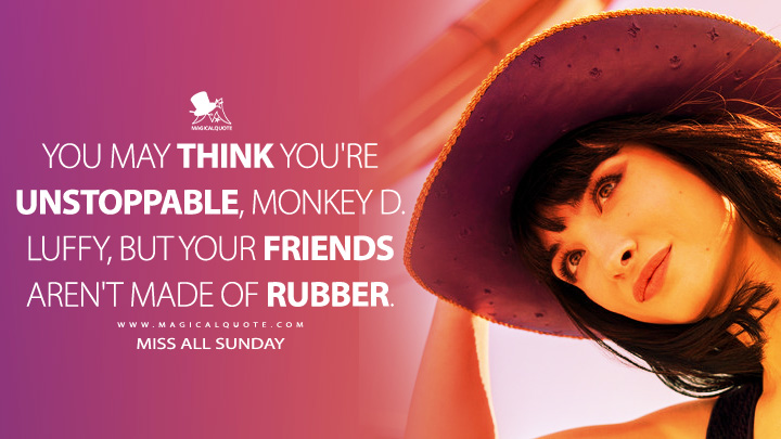 You may think you're unstoppable, Monkey D. Luffy, but your friends aren't made of rubber. - Miss All Sunday (One Piece Netflix Series Quotes)