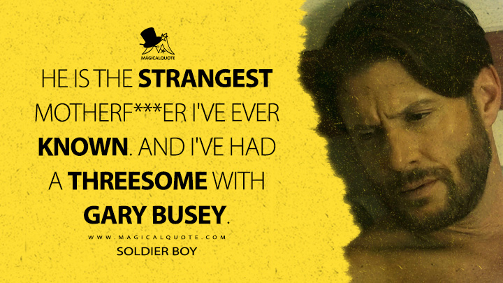 He is the strangest mοthеrf***еr I've ever known. And I've had a threesome with Gary Busey. - Soldier Boy (The Boys Amazon Prime Series Quotes)