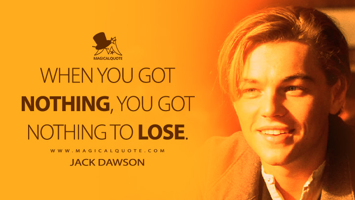 When you got nothing, you got nothing to lose. - Jack Dawson (Titanic 1997 Movie Quotes)