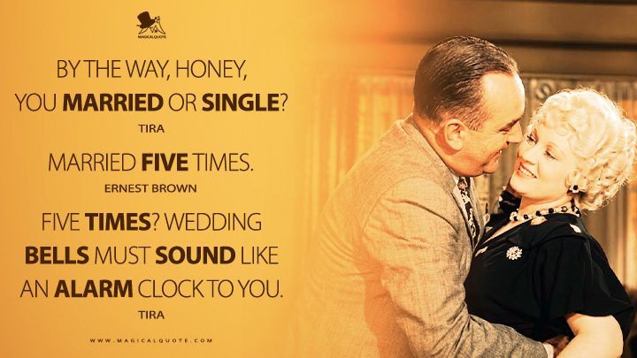 Tira: By the way, honey, you married or single? Ernest Brown: Married five times. Tira: Five times? Wedding bells must sound like an alarm clock to you. (I'm No Angel 1933 Movie Quotes)
