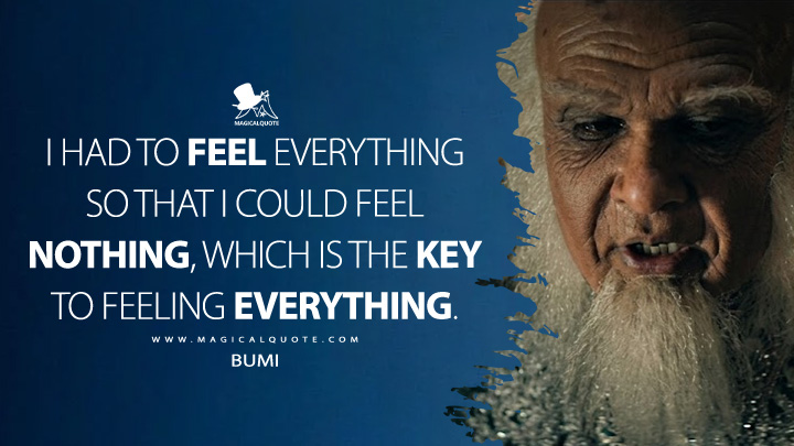 I had to feel everything so that I could feel nothing, which is the key to feeling everything. - Bumi (Avatar: The Last Airbender 2024 Netflix Series Quotes)