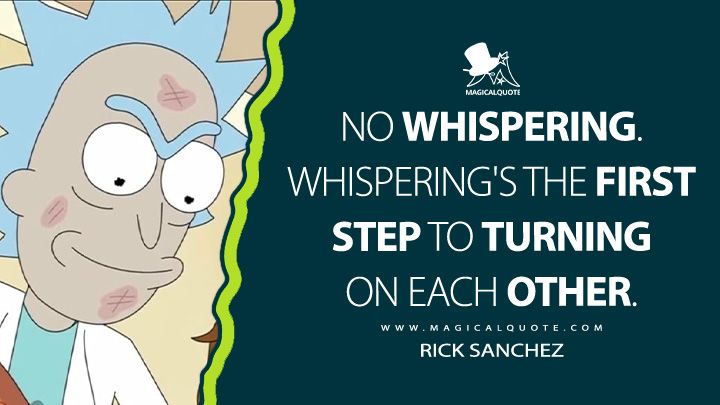 No whispering. Whispering's the first step to turning on each other. - Rick Sanchez (Rick and Morty Quotes)