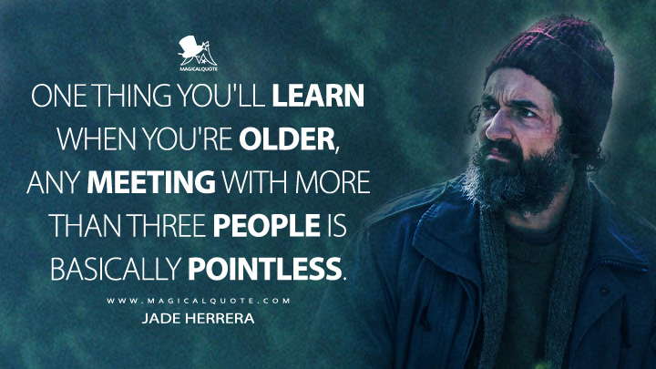 One thing you'll learn when you're older, any meeting with more than three people is basically pointless. - Jade Herrera (From Epix MGM+ Series Quotes)
