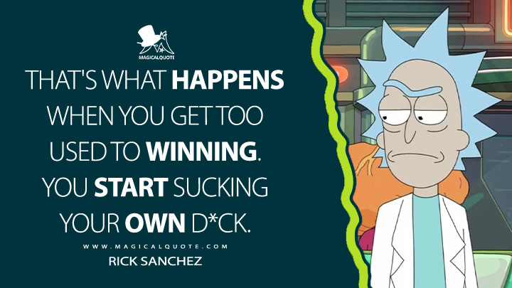That's what happens when you get too used to winning. You start sucking your own d*ck. - Rick Sanchez (Rick and Morty Quotes)