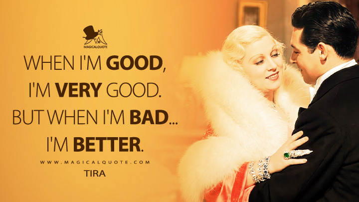 When I'm good, I'm very good. But when I'm bad... I'm better. - Tira (I'm No Angel 1933 Movie Quotes)