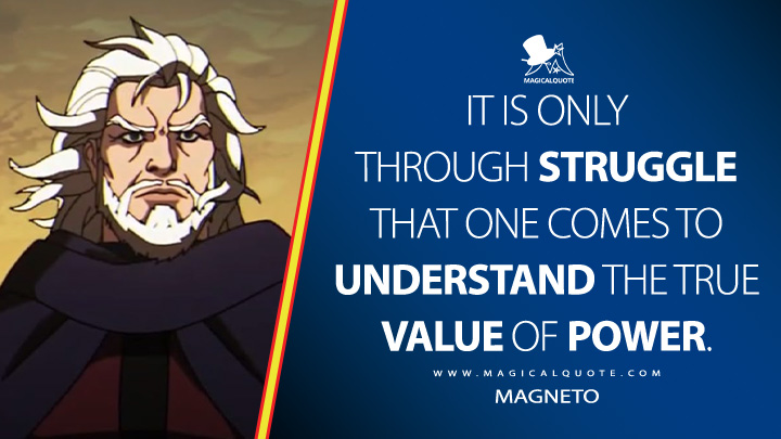 It is only through struggle that one comes to understand the true value of power. - Magneto (X-Men '97 Disney Series Quotes)