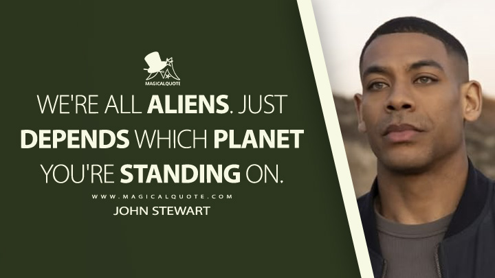 We're all aliens. Just depends which planet you're standing on. - John Stewart (Lanterns HBO Series Quotes)