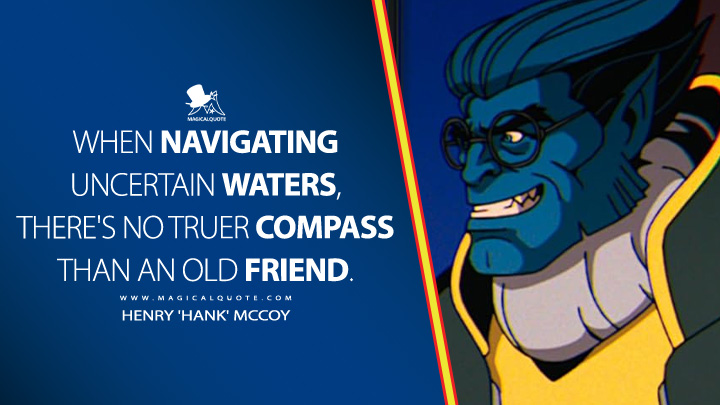 When navigating uncertain waters, there's no truer compass than an old friend. - Henry 'Hank' McCoy (X-Men '97 Disney Series Quotes)