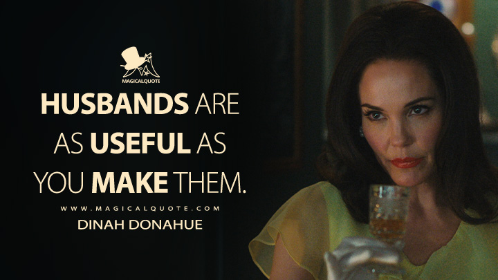 Husbands are as useful as you make them. - Dinah Donahue (Palm Royale Apple TV Series Quotes)