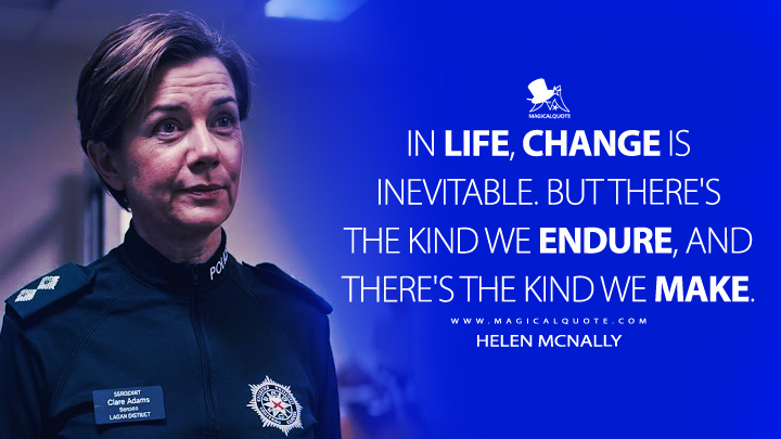 In life, change is inevitable. But there's the kind we endure, and there's the kind we make. - Helen McNally (Blue Lights BBC Series Quotes)