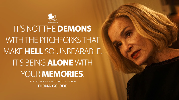 It's not the demons with the pitchforks that make hell so unbearable. It's being alone with your memories. - Fiona Goode (American Horror Story FX Series Quotes)