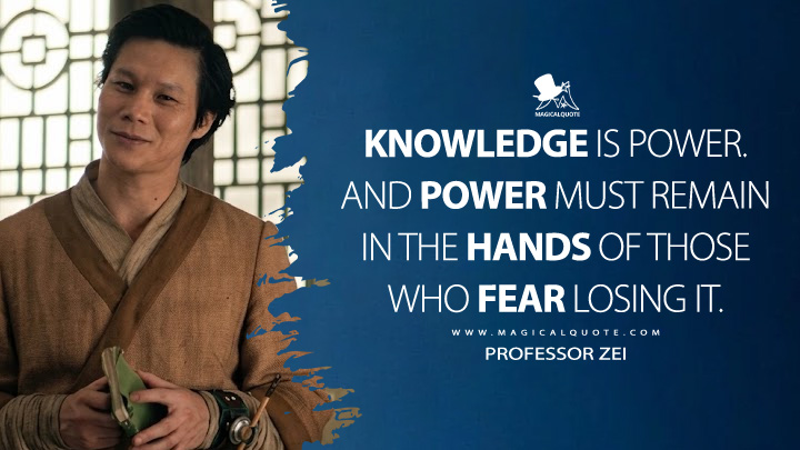 Knowledge is power. And power must remain in the hands of those who fear losing it. - Professor Zei (Avatar: The Last Airbender Netflix Series Quotes)