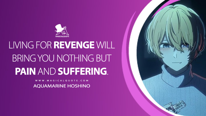 Living for revenge will bring you nothing but pain and suffering. - Aquamarine Hoshino (Oshi no Ko Anime Series Quotes)