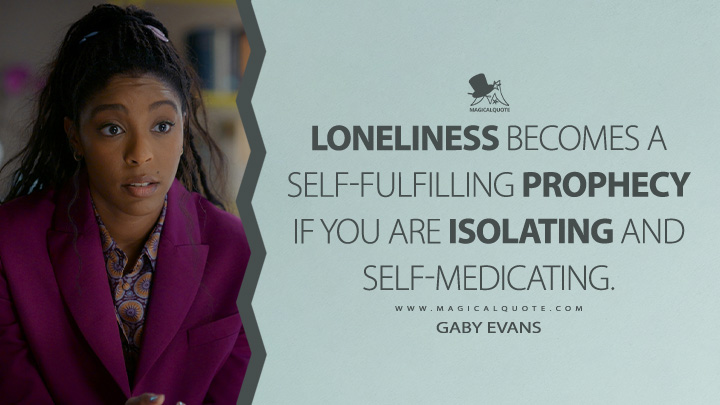 Loneliness becomes a self-fulfilling prophecy if you are isolating and self-medicating. - Gaby Evans (Shrinking Apple TV Series Quotes)